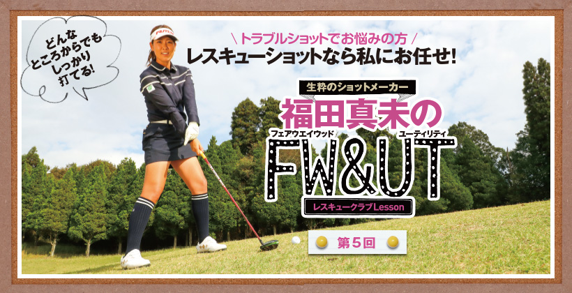 福田真未が解説 状況別フェアウェイウッド ユーティリティの打ち方 第5回 ゴルフサプリ