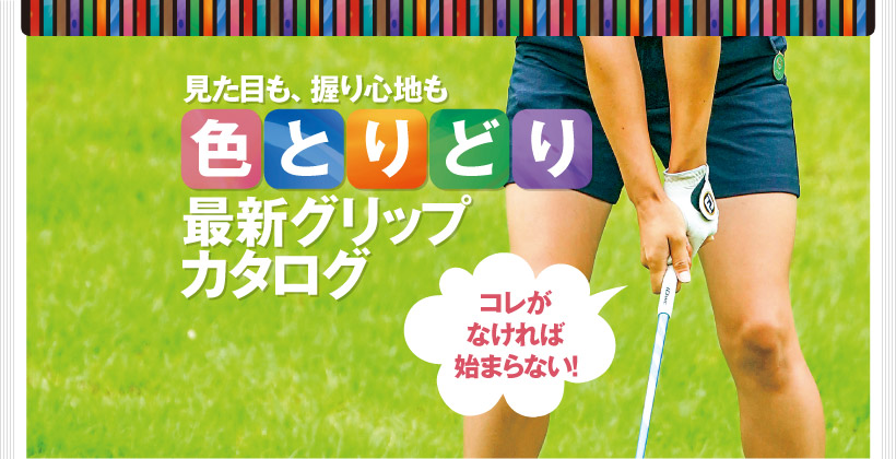 最新ゴルフグリップ カタログ −見た目も、握り心地も色とりどり 