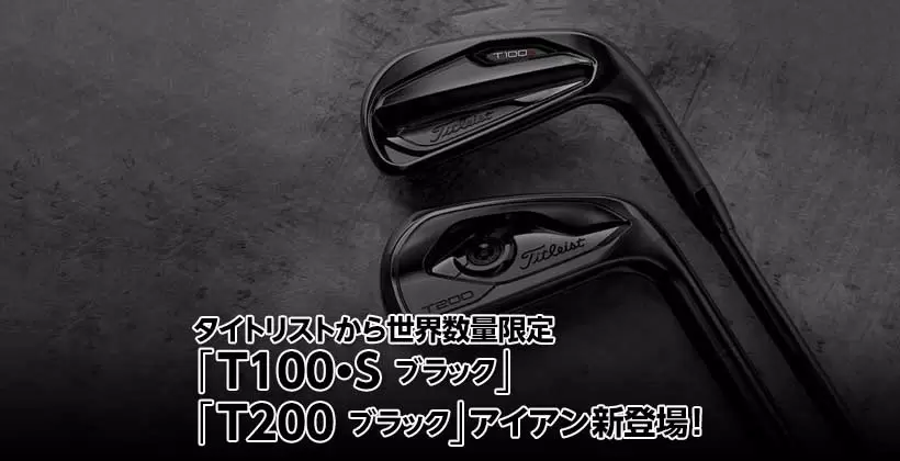タイトリストから世界数量限定「T100・S ブラック」「T200 ブラック」アイアン新登場！｜ゴルフサプリ