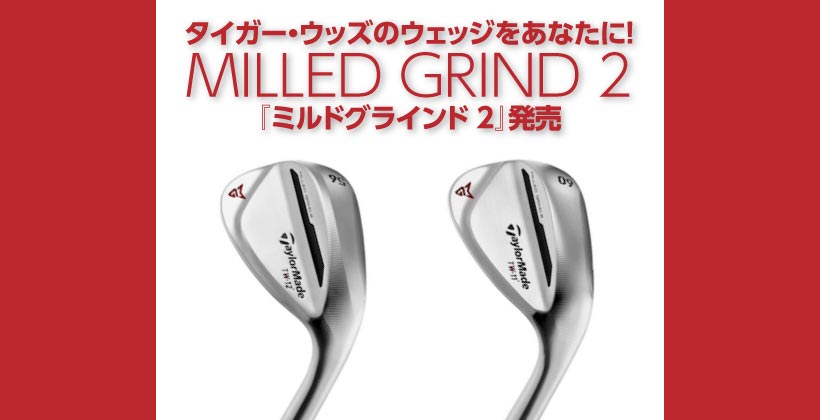 タイガー・ウッズのウェッジをあなたに！『MILLED GRIND 2 ミルドグラインド 2』発売｜ゴルフサプリ