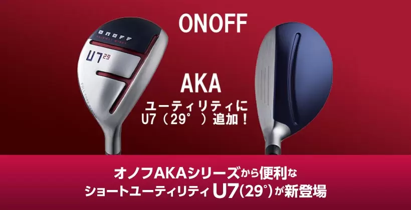オノフAKAシリーズから便利なショートユーティリティ U7（29°）が新 ...