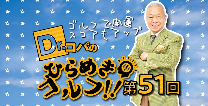 Dr コパのひらめきゴルフ ゴルフで開運スコアもアップ 第51回 ゴルフサプリ