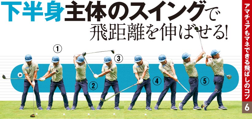 アマチュアもマネできる飛ばしのコツ 6|下半身主体のスイングで飛距離を伸ばせる!