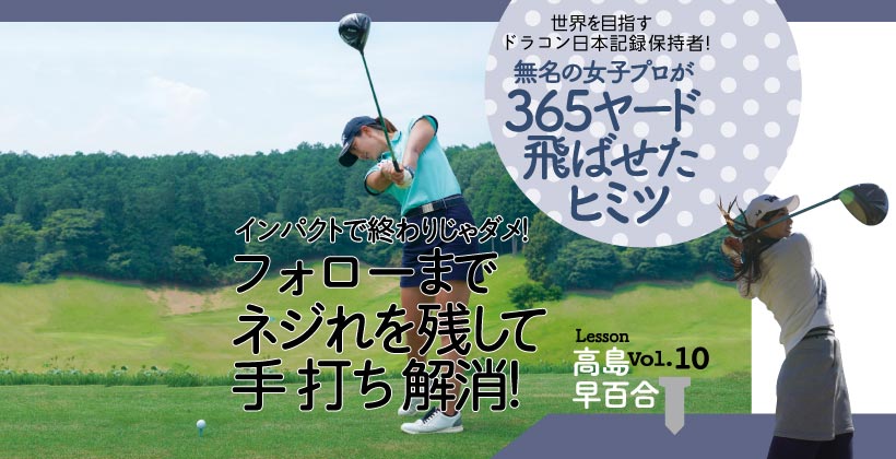 飛距離365ヤード 高島早百合のドライバースイングの秘密 Vol 10 最終回 ゴルフサプリ