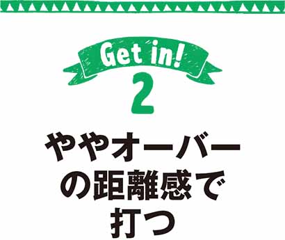 ややオーバーの距離感で打つ