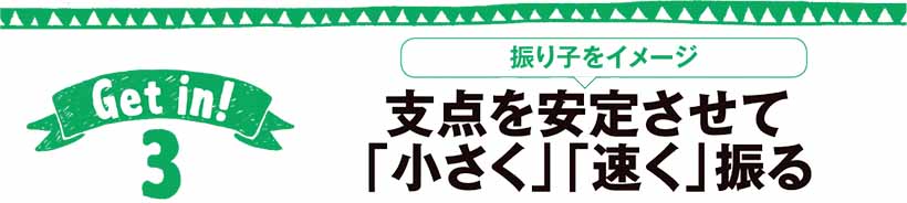 支点を安定させて「小さく」「速く」振る