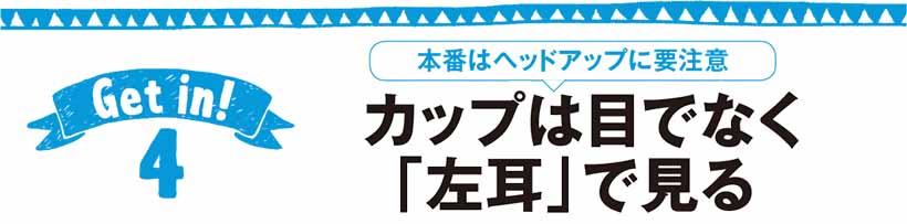 本番はヘッドアップに要注意 カップは目でなく「左耳」で見る