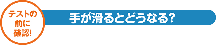 テストの前に確認! 手が滑るとどうなる?